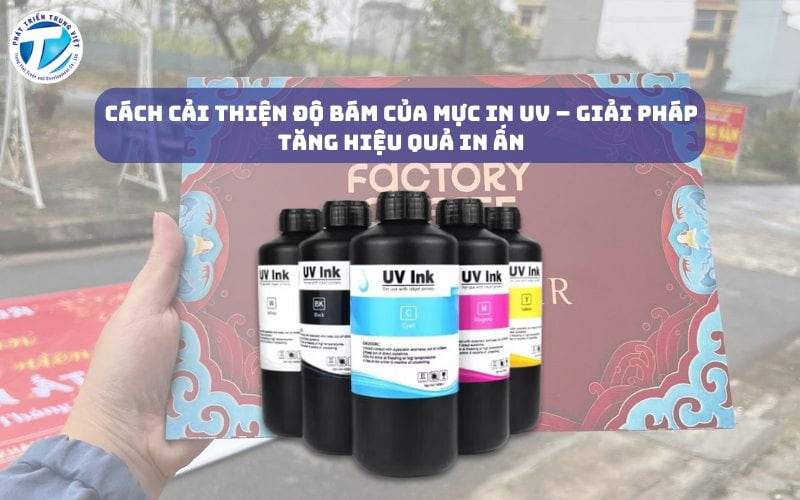 Cách Cải Thiện Độ Bám Của Mực In UV – Giải Pháp Tăng Hiệu Quả In Ấn